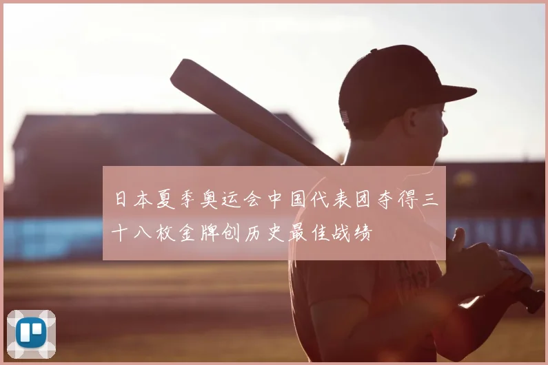 日本夏季奥运会中国代表团夺得三十八枚金牌创历史最佳战绩
