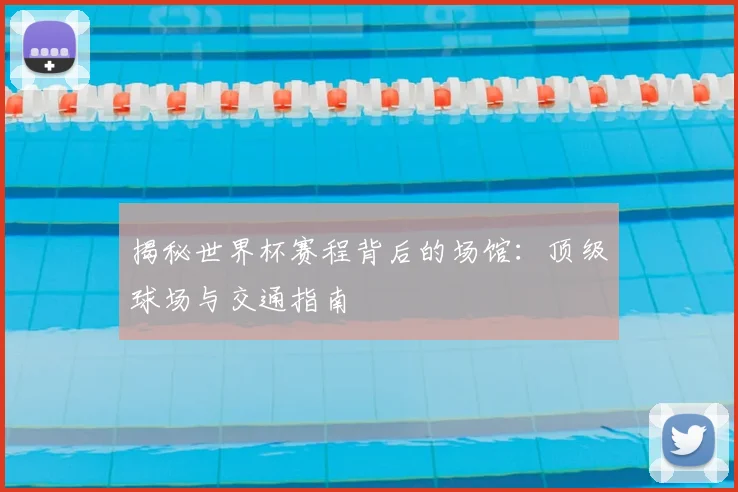 揭秘世界杯赛程背后的场馆:顶级球场与交通指南
