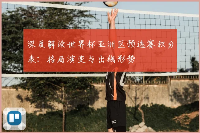 深度解读世界杯亚洲区预选赛积分表:格局演变与出线形势