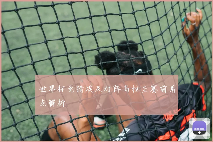 世界杯竞猜埃及对阵乌拉圭赛前看点解析