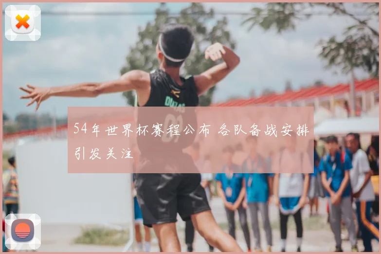 54年世界杯赛程公布 各队备战安排引发关注