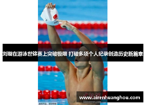 刘璇在游泳世锦赛上突破极限 打破多项个人纪录创造历史新篇章