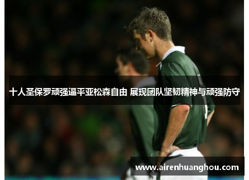 十人圣保罗顽强逼平亚松森自由 展现团队坚韧精神与顽强防守