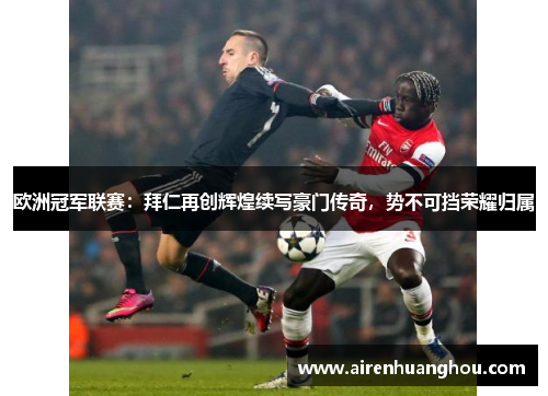 欧洲冠军联赛：拜仁再创辉煌续写豪门传奇，势不可挡荣耀归属