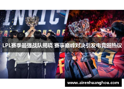 LPL赛季最强战队揭晓 赛事巅峰对决引发电竞圈热议