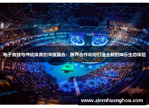 电子竞技与传统体育的深度融合：跨界合作如何打造全新的娱乐生态体验