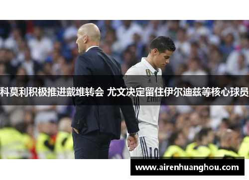 科莫利积极推进戴维转会 尤文决定留住伊尔迪兹等核心球员