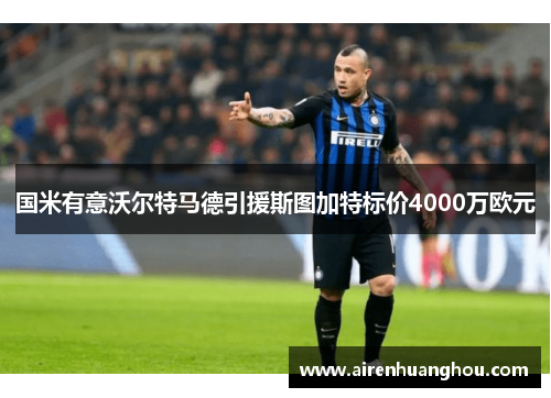 国米有意沃尔特马德引援斯图加特标价4000万欧元